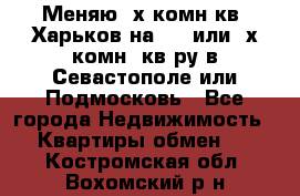 Меняю 4х комн кв. Харьков на 1,2 или 3х комн. кв-ру в Севастополе или Подмосковь - Все города Недвижимость » Квартиры обмен   . Костромская обл.,Вохомский р-н